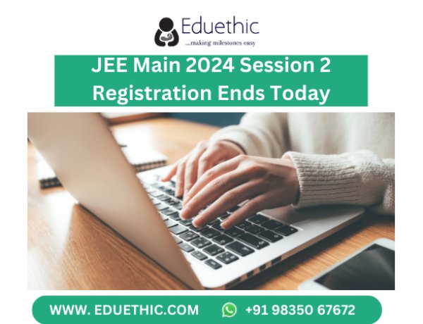 JEE Main 2024 Session 2 Registration Ends Today on jeemain.nta.ac.in